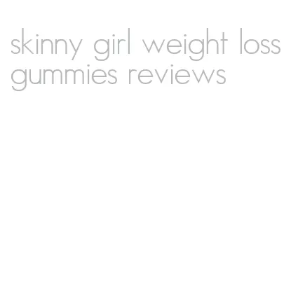 skinny girl weight loss gummies reviews