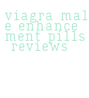 viagra male enhancement pills reviews